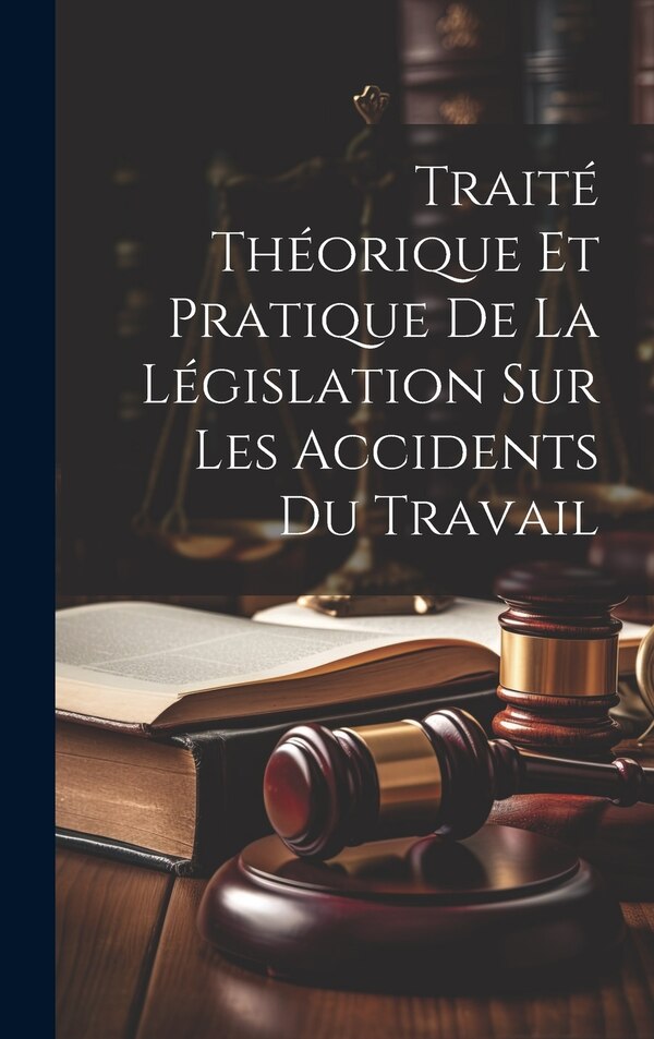 Traité Théorique Et Pratique De La Législation Sur Les Accidents Du Travail by Anonymous, Hardcover | Indigo Chapters
