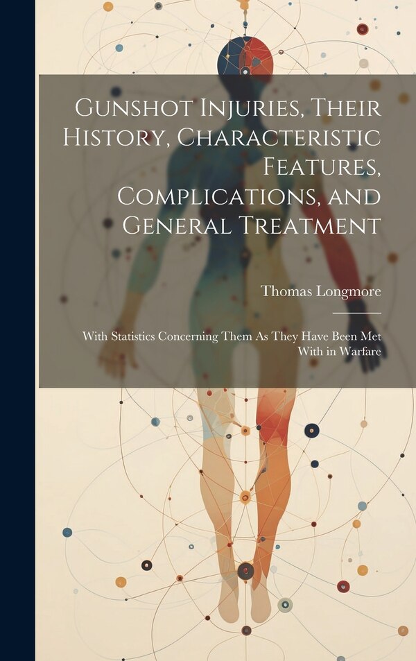 Gunshot Injuries Their History Characteristic Features Complications and General Treatment by Thomas Longmore, Hardcover | Indigo Chapters