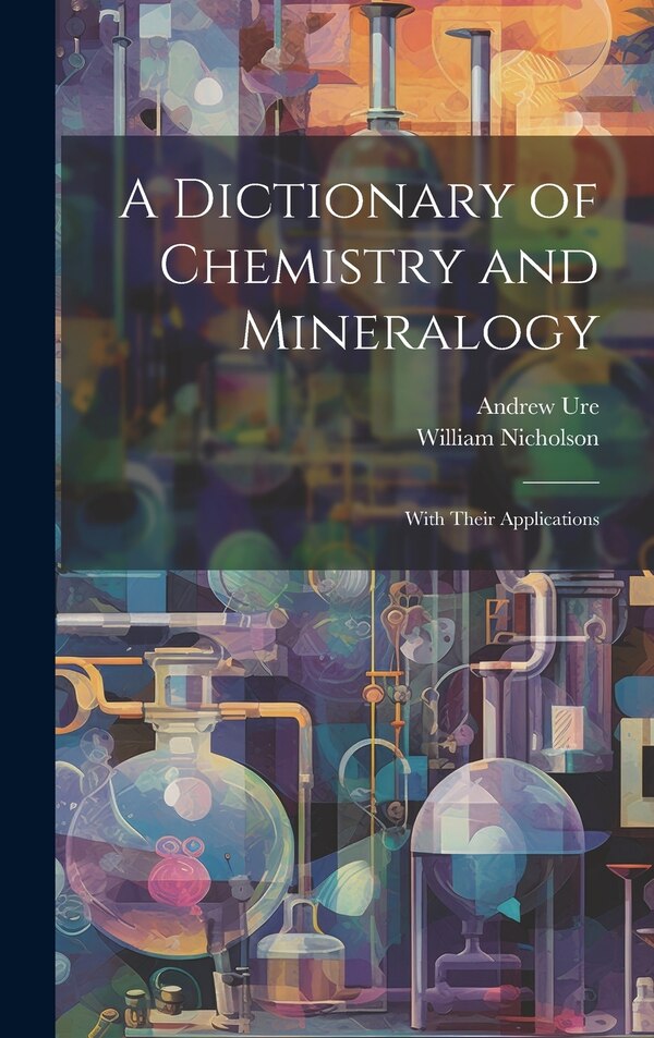 A Dictionary of Chemistry and Mineralogy by William Nicholson, Hardcover | Indigo Chapters