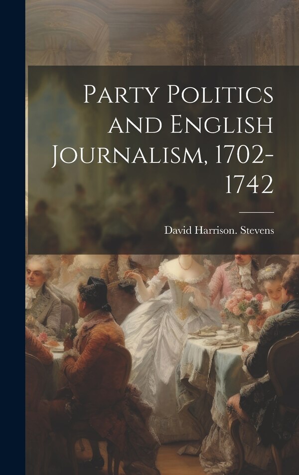 Party Politics and English Journalism 1702-1742 by David Harrison [From Old Ca Stevens, Hardcover | Indigo Chapters