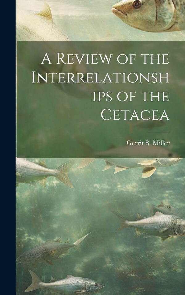 A Review of the Interrelationships of the Cetacea by Gerrit S 1869-1956 Miller, Hardcover | Indigo Chapters