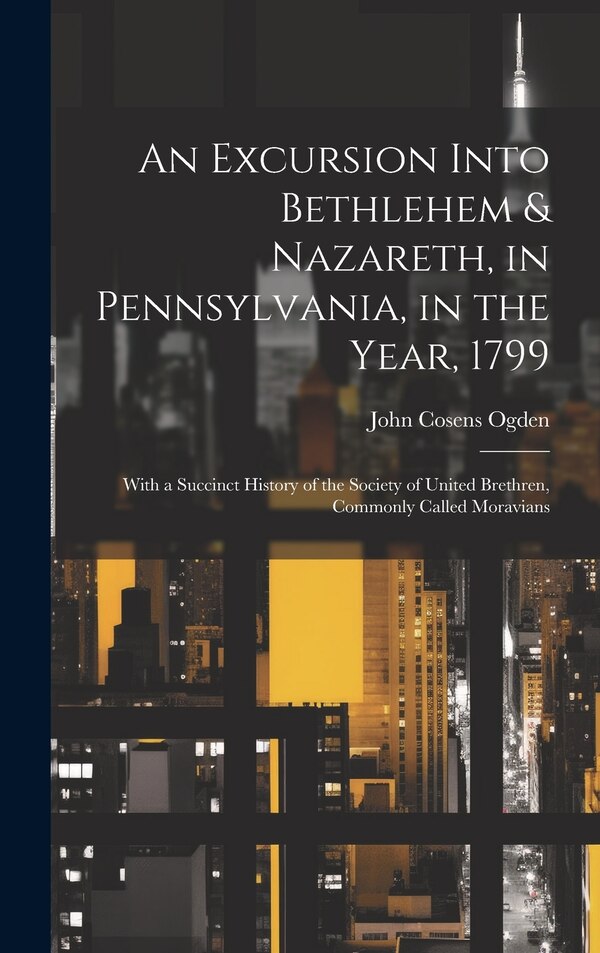 An Excursion Into Bethlehem & Nazareth in Pennsylvania in the Year 1799 by John Cosens Ogden, Hardcover | Indigo Chapters