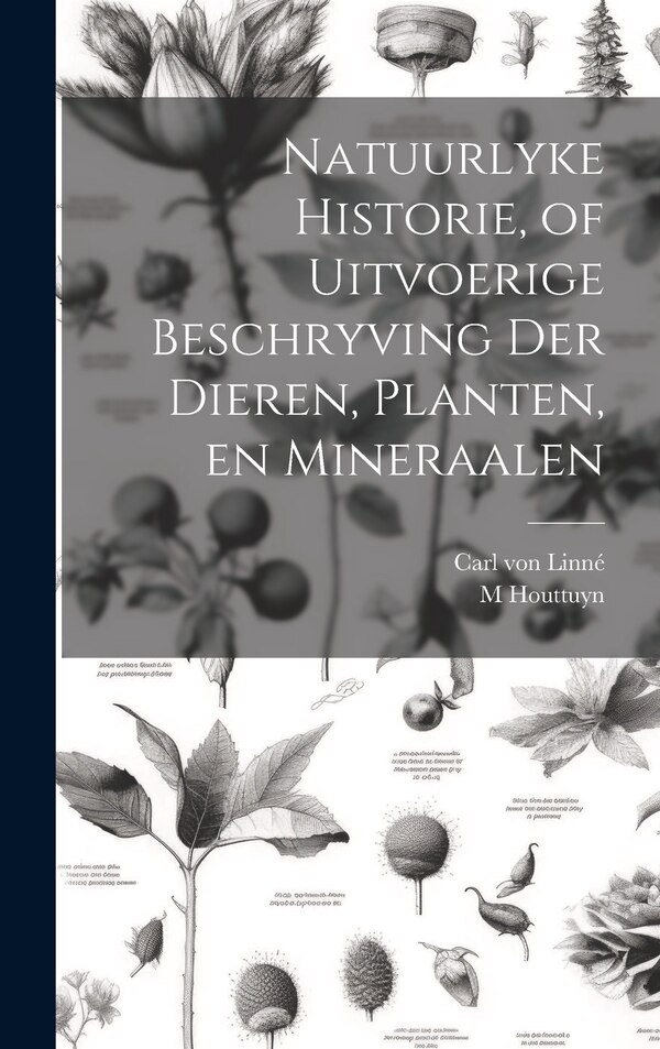 Natuurlyke Historie of Uitvoerige Beschryving der Dieren Planten en Mineraalen by Carl von Linné, Hardcover | Indigo Chapters