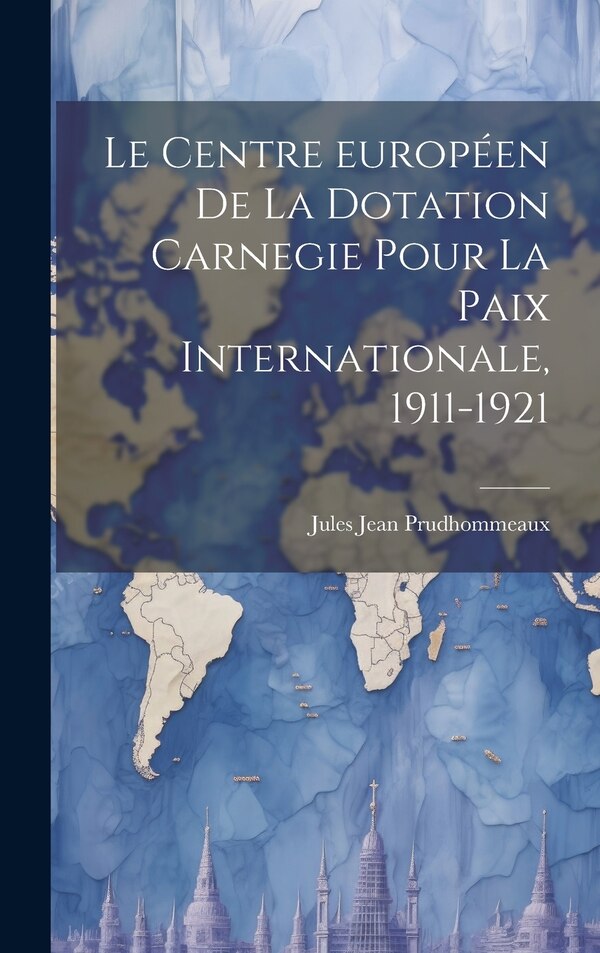 Le Centre européen de la Dotation Carnegie pour la paix internationale 1911-1921 by Jules Jean Prudhommeaux, Hardcover | Indigo Chapters