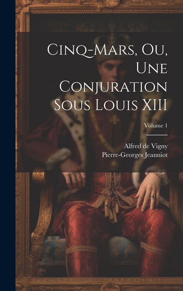 Cinq-Mars ou Une conjuration sous Louis XIII; Volume 1 by Alfred De Vigny, Hardcover | Indigo Chapters