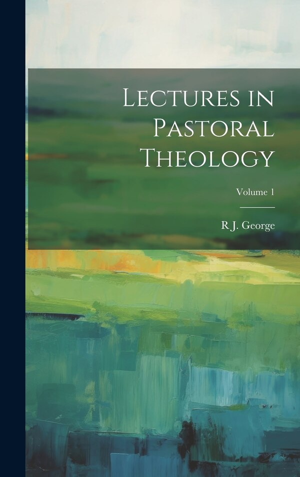 Lectures in Pastoral Theology; Volume 1 by R J 1844-1911 George, Hardcover | Indigo Chapters