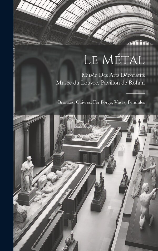 Le métal by Musée des arts décoratifs (France), Hardcover | Indigo Chapters