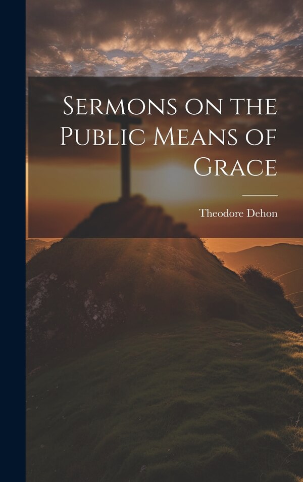 Sermons on the Public Means of Grace by Theodore Dehon, Hardcover | Indigo Chapters