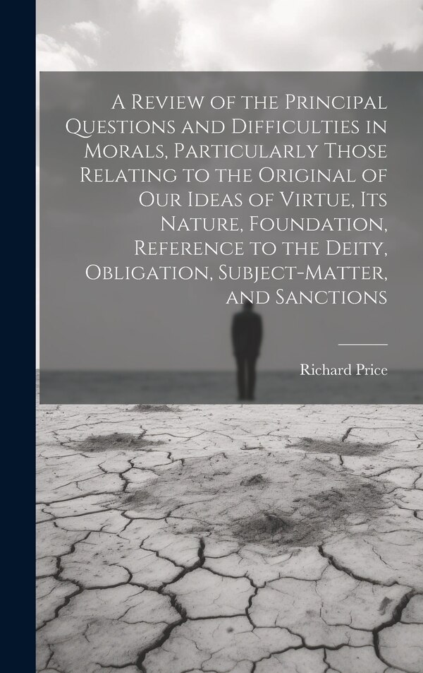 A Review of the Principal Questions and Difficulties in Morals Particularly Those Relating to the Original of our Ideas of Virtue its