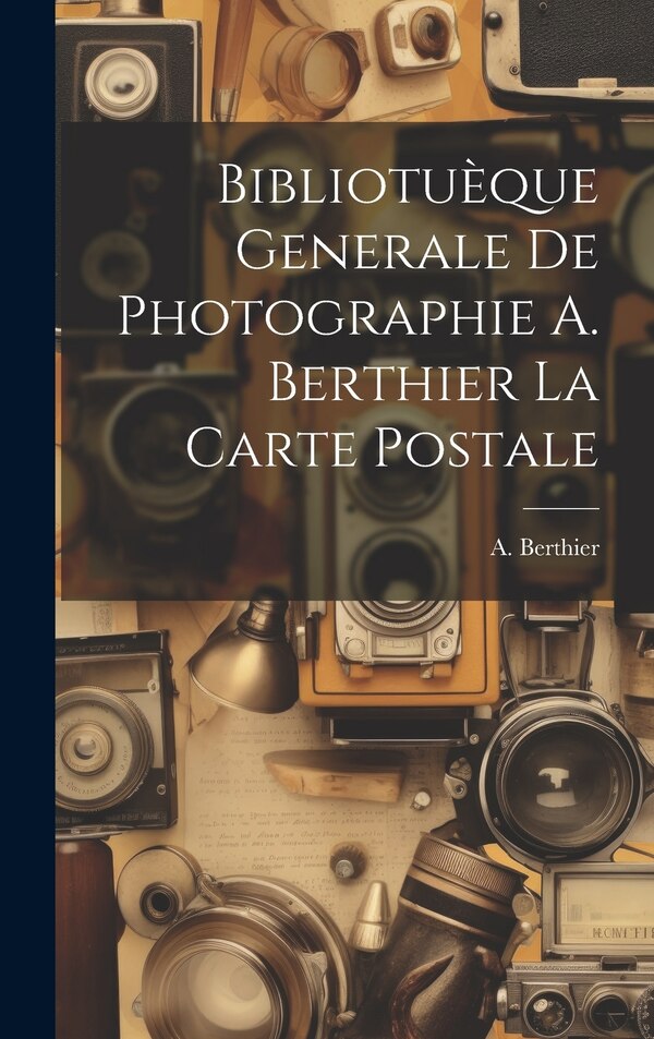 Bibliotuèque Generale de Photographie A. Berthier la Carte Postale by A Berthier, Hardcover | Indigo Chapters