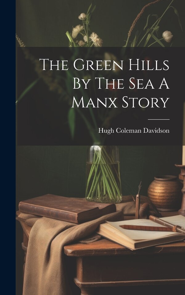 The Green Hills By The Sea A Manx Story by Hugh Coleman Davidson, Hardcover | Indigo Chapters