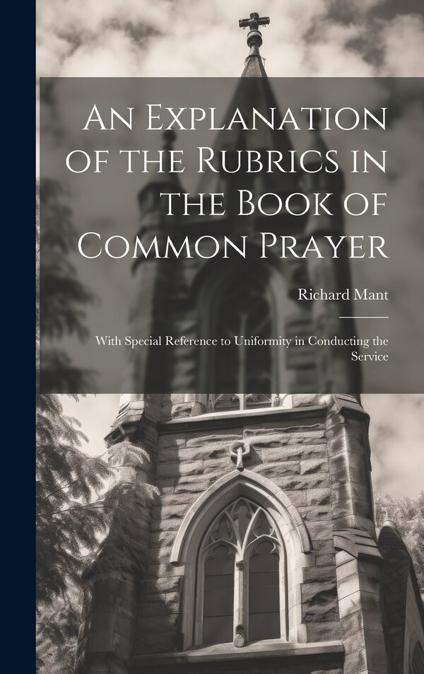 An Explanation of the Rubrics in the Book of Common Prayer by Richard Mant, Hardcover | Indigo Chapters