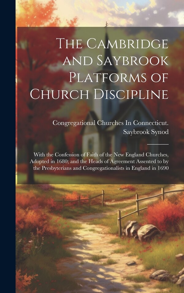 The Cambridge and Saybrook Platforms of Church Discipline by Congregational Churches in Con Synod, Hardcover | Indigo Chapters