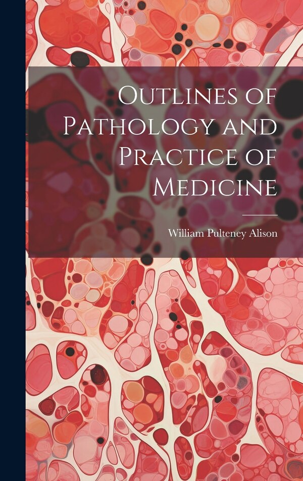 Outlines of Pathology and Practice of Medicine by William Pulteney Alison, Hardcover | Indigo Chapters