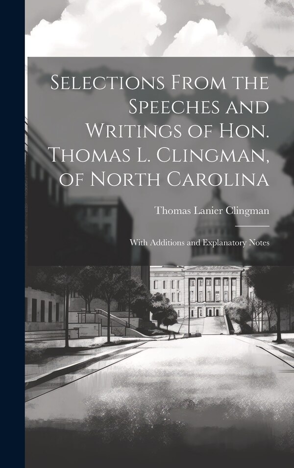 Selections From the Speeches and Writings of Hon. Thomas L. Clingman of North Carolina by Thomas Lanier Clingman, Hardcover | Indigo Chapters