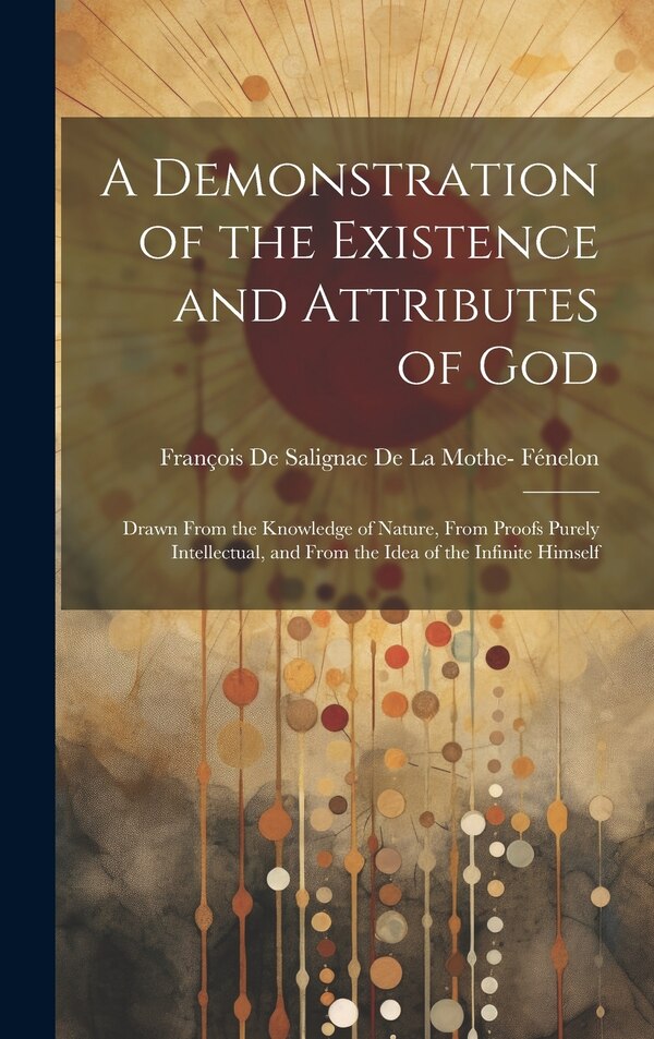 A Demonstration of the Existence and Attributes of God by François De Salignac De La Mothe- Féne, Hardcover | Indigo Chapters