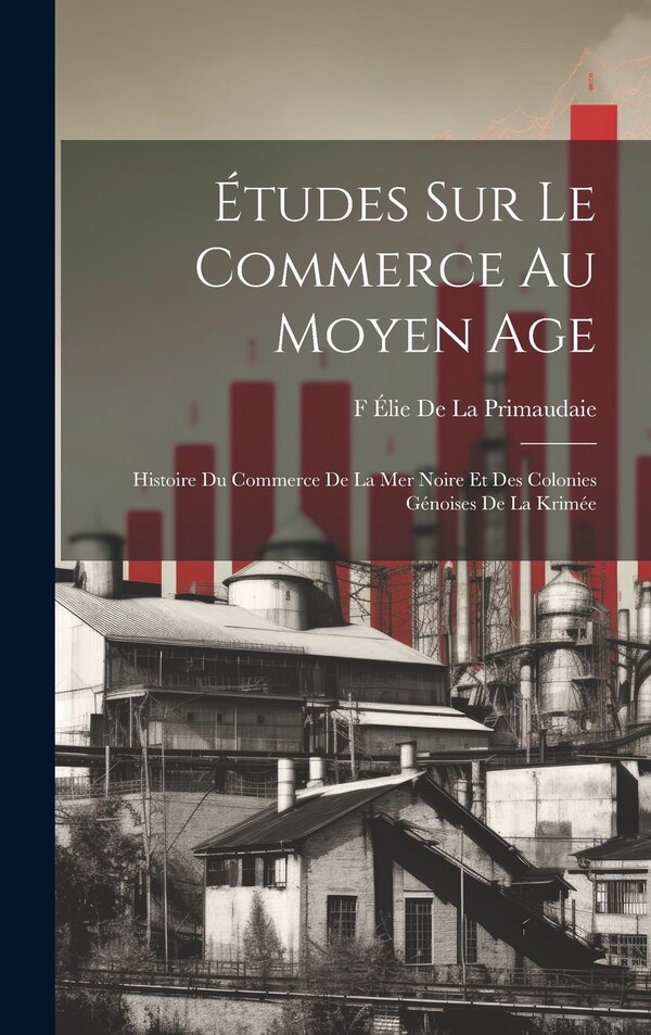 Études Sur Le Commerce Au Moyen Age by F Élie De La Primaudaie, Hardcover | Indigo Chapters