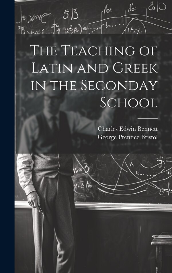 The Teaching of Latin and Greek in the Seconday School by Charles Edwin Bennett, Hardcover | Indigo Chapters