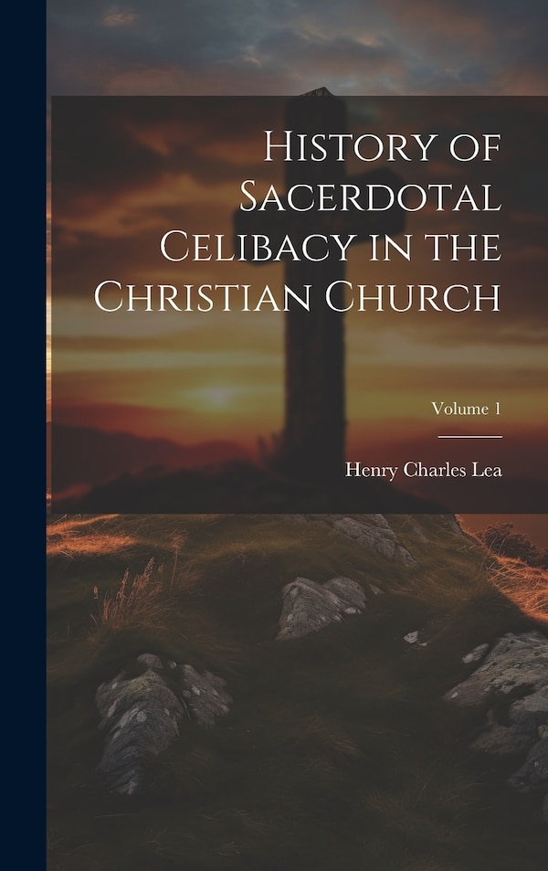 History of Sacerdotal Celibacy in the Christian Church; Volume 1 by Henry Charles Lea, Hardcover | Indigo Chapters