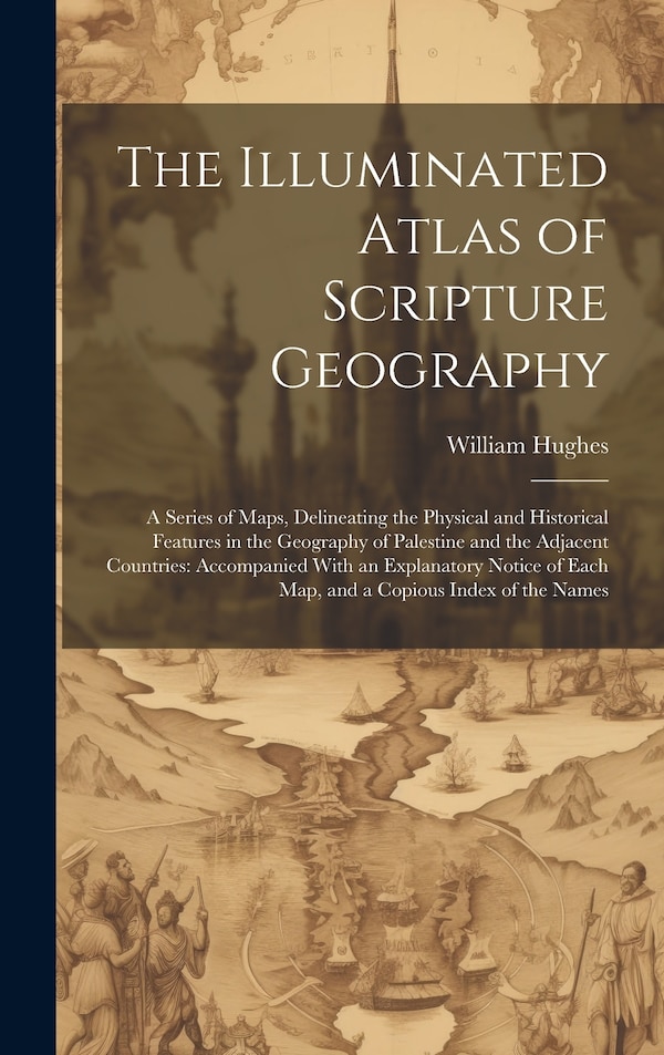 The Illuminated Atlas of Scripture Geography by William Hughes, Hardcover | Indigo Chapters