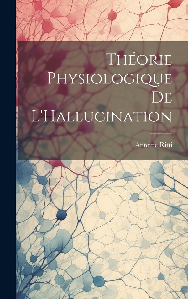 Théorie Physiologique De L'Hallucination by Antoine Ritti, Hardcover | Indigo Chapters