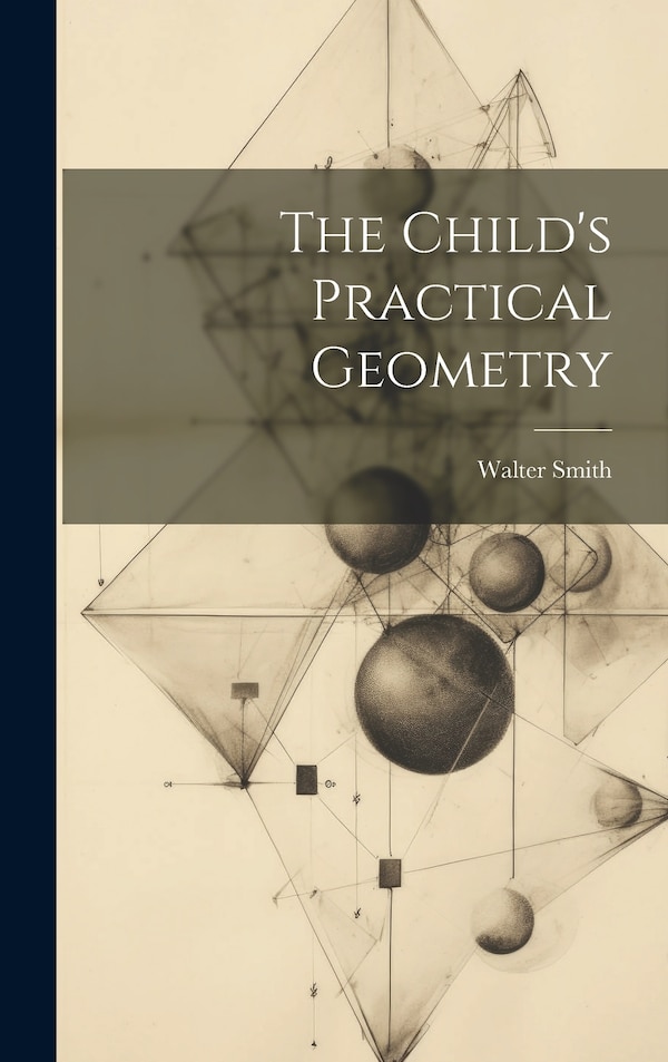 The Child's Practical Geometry by Walter Smith, Hardcover | Indigo Chapters