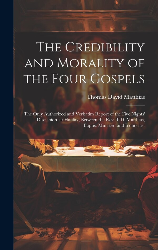 The Credibility and Morality of the Four Gospels by Thomas David Matthias, Hardcover | Indigo Chapters
