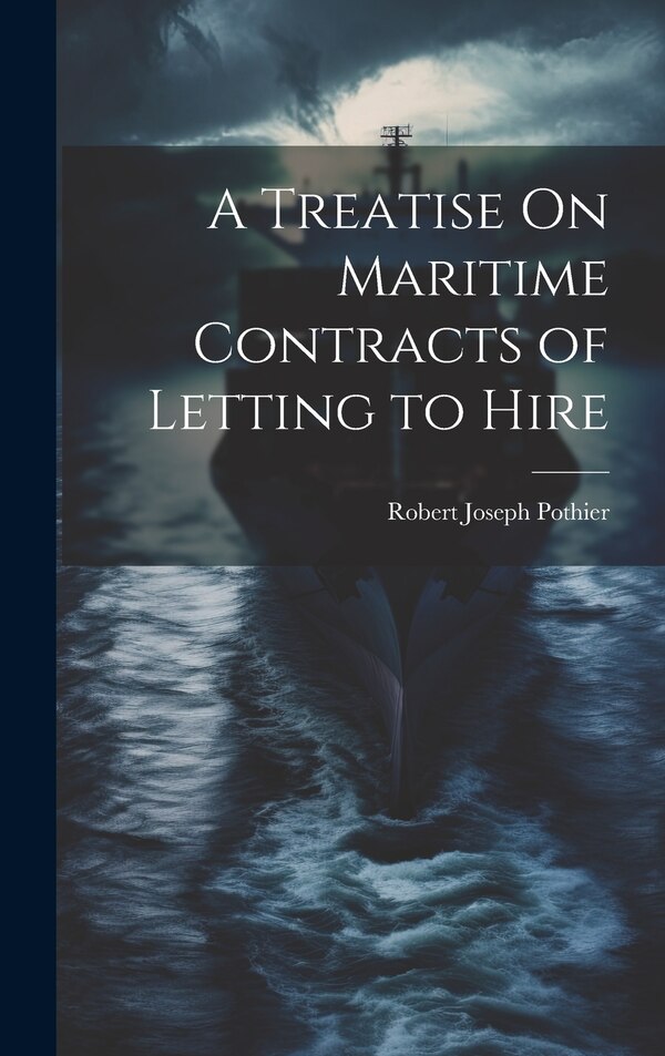 A Treatise On Maritime Contracts of Letting to Hire by Robert Joseph Pothier, Hardcover | Indigo Chapters