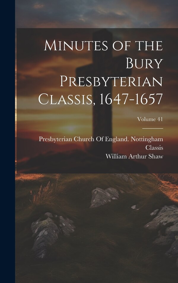 Minutes of the Bury Presbyterian Classis 1647-1657; Volume 41 by William Arthur Shaw, Hardcover | Indigo Chapters