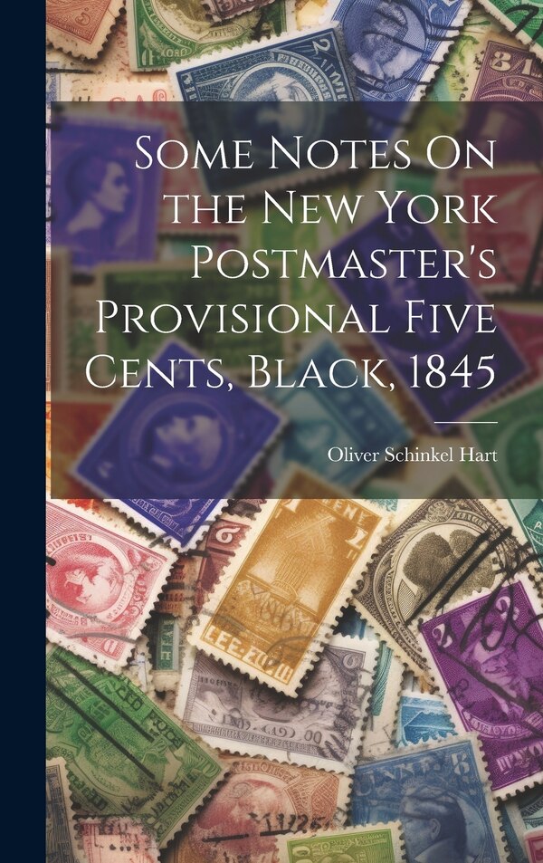 Some Notes On the New York Postmaster's Provisional Five Cents Black 1845 by Oliver Schinkel Hart, Hardcover | Indigo Chapters