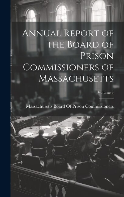 Annual Report of the Board of Prison Commissioners of Massachusetts; Volume 3 by Massachusetts Board of Prison Commiss, Hardcover | Indigo Chapters