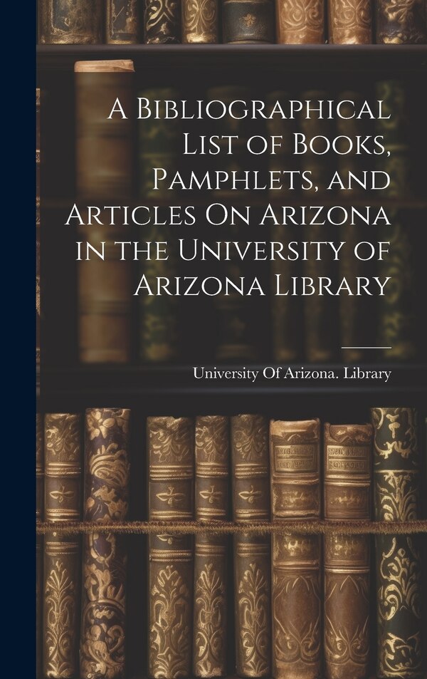 A Bibliographical List of Books Pamphlets and Articles On Arizona in the University of Arizona Library, Hardcover | Indigo Chapters