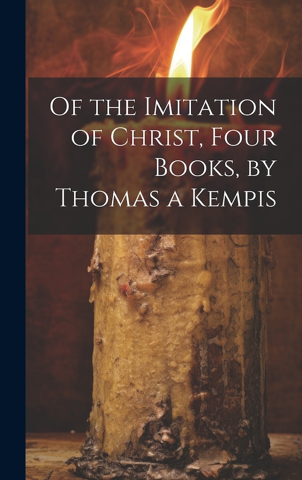 Of the Imitation of Christ Four Books by Thomas a Kempis by Anonymous, Hardcover | Indigo Chapters
