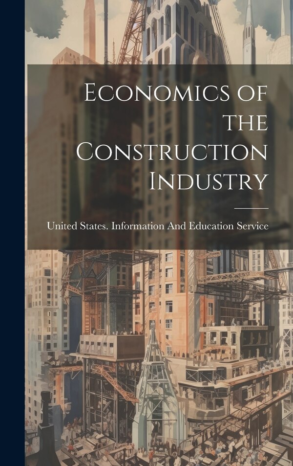 Economics of the Construction Industry by United States Information and Educat, Hardcover | Indigo Chapters