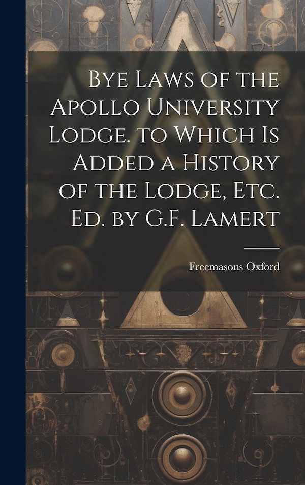 Bye Laws of the Apollo University Lodge. to Which Is Added a History of the Lodge Etc. Ed. by G.F. Lamert by Freemasons Oxford, Hardcover
