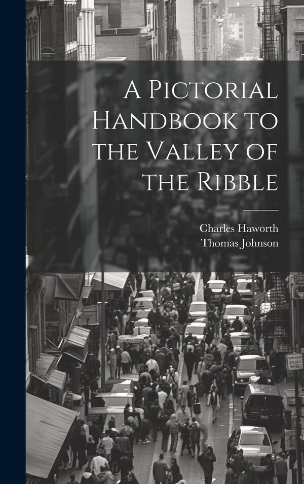 A Pictorial Handbook to the Valley of the Ribble by Thomas Johnson, Hardcover | Indigo Chapters