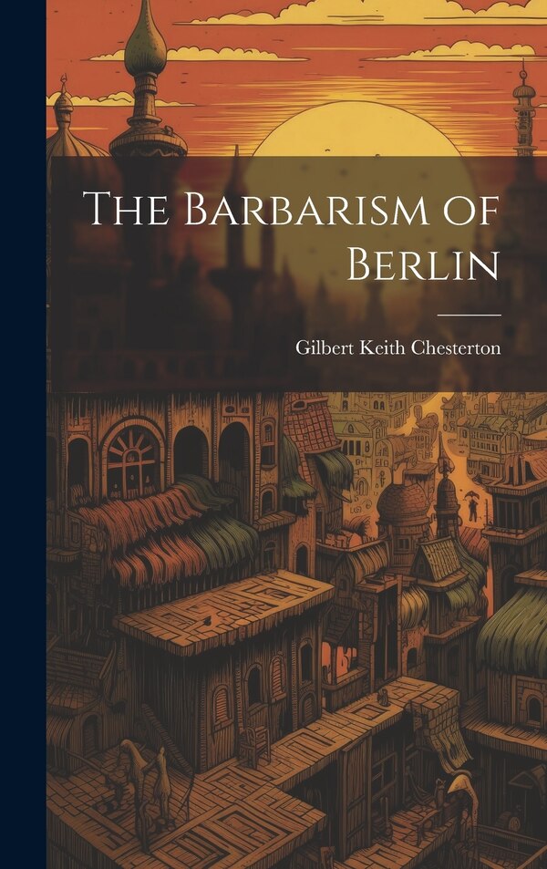 The Barbarism of Berlin by G K Chesterton, Hardcover | Indigo Chapters