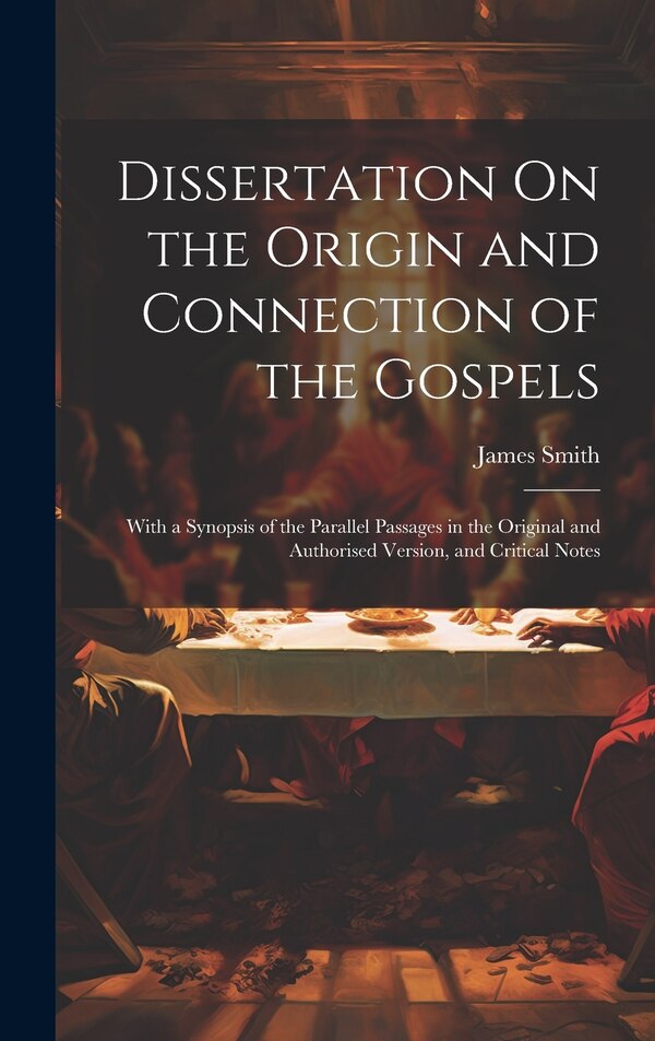 Dissertation On the Origin and Connection of the Gospels by James Smith, Hardcover | Indigo Chapters