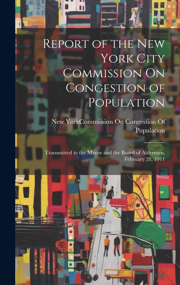 Report of the New York City Commission On Congestion of Population by New York (N Y ) Commission on Conges, Hardcover | Indigo Chapters