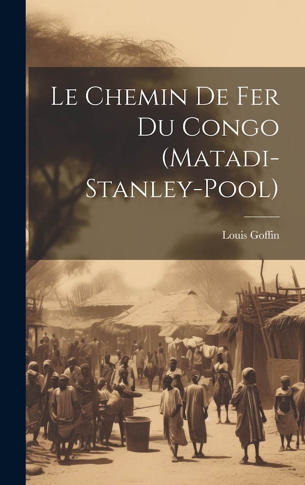 Le Chemin De Fer Du Congo (Matadi-Stanley-Pool) by Louis Goffin, Hardcover | Indigo Chapters