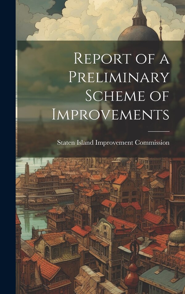 Report of a Preliminary Scheme of Improvements by Staten Island Improvement Commission, Hardcover | Indigo Chapters