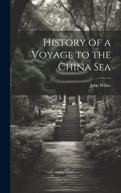 History of a Voyage to the China Sea by John White, Hardcover | Indigo Chapters