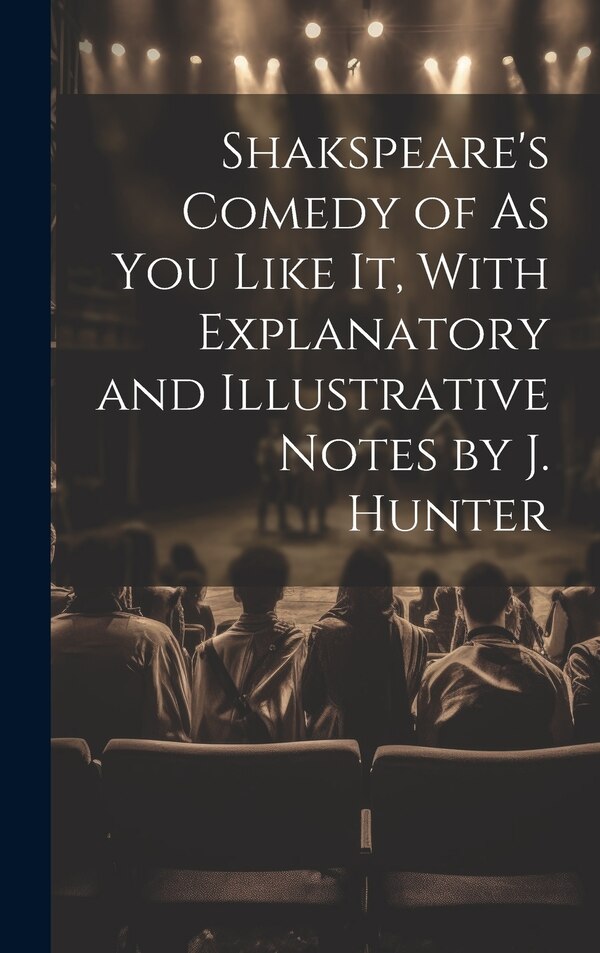 Shakspeare's Comedy of As You Like It With Explanatory and Illustrative Notes by J. Hunter by Anonymous, Hardcover | Indigo Chapters