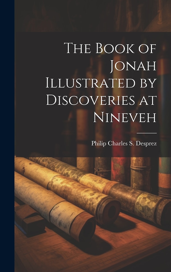 The Book of Jonah Illustrated by Discoveries at Nineveh by Philip Charles S Desprez, Hardcover | Indigo Chapters