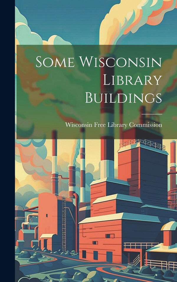 Some Wisconsin Library Buildings by Wisconsin Free Library Commission, Hardcover | Indigo Chapters