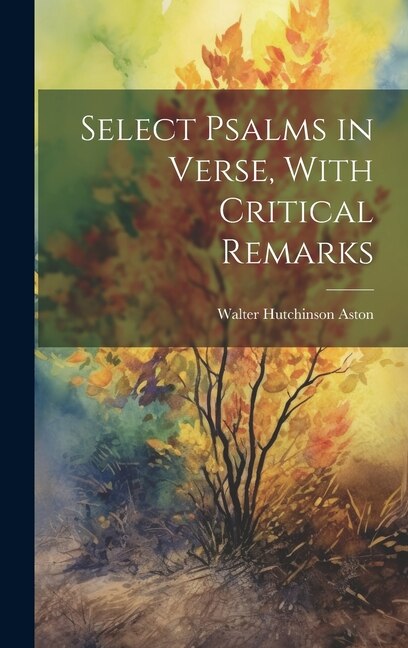 Select Psalms in Verse With Critical Remarks by Walter Hutchinson Aston, Hardcover | Indigo Chapters
