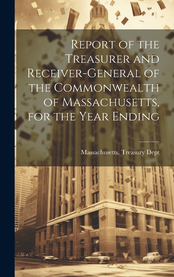 Report of the Treasurer and Receiver-General of the Commonwealth of Massachusetts for the Year Ending by Massachusetts Treasury Dept, Hardcover