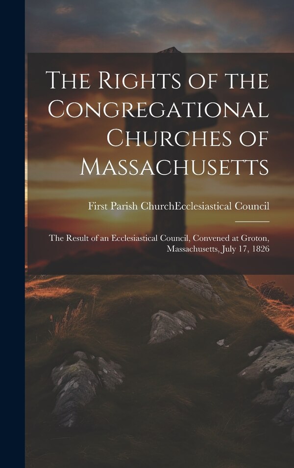 The Rights of the Congregational Churches of Massachusetts by Mass ) First Parish Church (Groton, Hardcover | Indigo Chapters