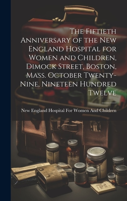 The Fiftieth Anniversary of the New England Hospital for Women and Children Dimock Street Boston Mass. October Twenty-Nine Nineteen, Hardcover