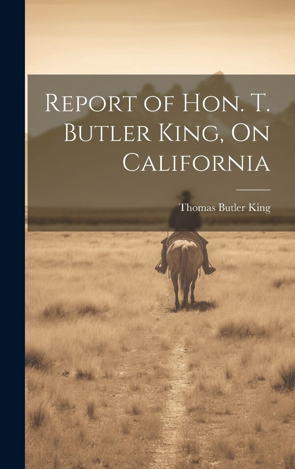Report of Hon. T. Butler King On California by Thomas Butler King, Hardcover | Indigo Chapters